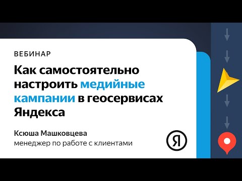 Видео: Онлайн-практикум «Как самостоятельно настроить медийные кампании в геосервисах Яндекса»