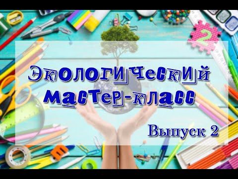 Видео: Экологический мастер-класс. Выпуск 2