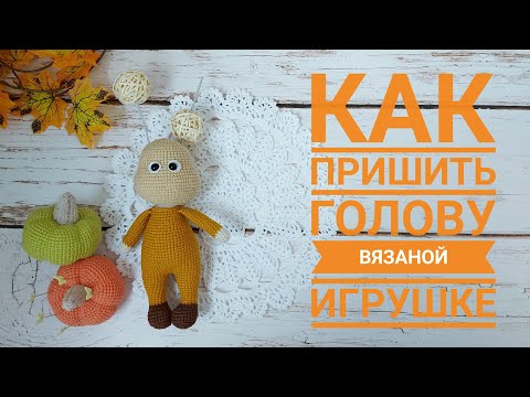 Видео: Как пришить голову к туловищу вязаной игрушки / Амигуруми