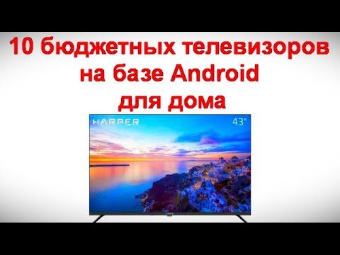 Видео: 10 бюджетных телевизоров на базе Android для дома