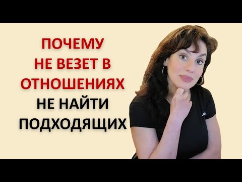 Видео: НЕ ВЕЗЕТ В ОТНОШЕНИЯХ. НЕТ ПОДХОДЯЩИХ. ВСЕ НЕ ТЕ! ПОЧЕМУ И ЧТО ДЕЛАТЬ.