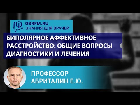 Видео: Профессор Абриталин Е.Ю.: Биполярное аффективное расстройство: общие вопросы диагностики и лечения