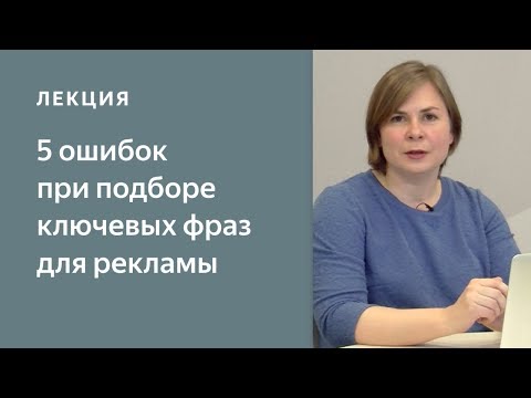 Видео: 5 ошибок при подборе ключевых  фраз. Яндекс.Директ - с чего начать