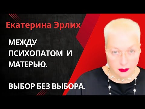 Видео: МЕЖДУ ПСИХОПАТОМ И МАТЕРЬЮ. ВЫБОР БЕЗ ВЫБОРА. Екатерина Эрлих.