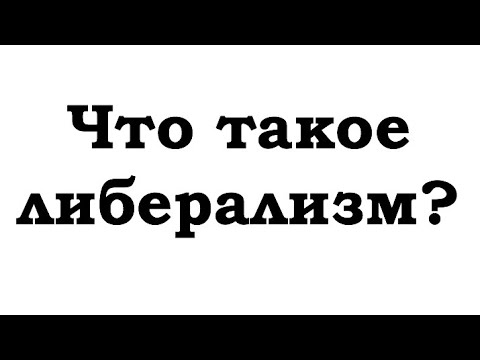 Видео: ЧТО ТАКОЕ ЛИБЕРАЛИЗМ? ЭТО ДОЛЖЕН ЗНАТЬ КАЖДЫЙ!