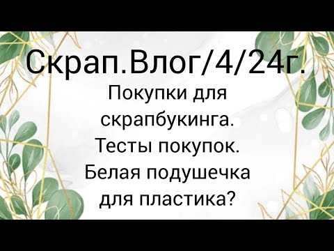 Видео: Скрап.Влог/4/24г. Скрап.покупки. Тесты. #скрапбукинг #скраппокупки #скрапвлог