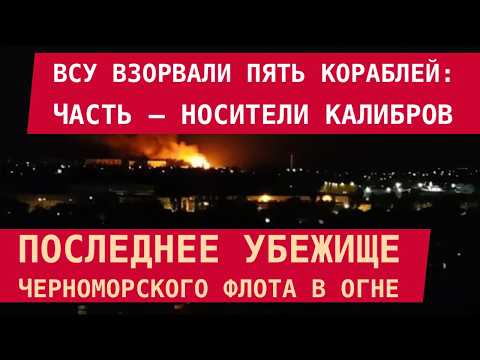 Видео: НОВОРОССИЙСК: ВСУ ВЗОРВАЛИ 5 КОРАБЛЕЙ. Часть – носители Калибров. Последнее убежище ЧМ РФ – в огне