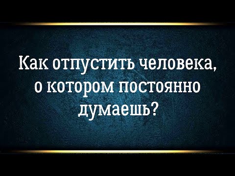 Видео: Как отпустить человека когда любишь / когда не любишь / когда не понятно почему залип.