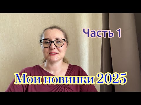 Видео: Мои новинки 2025. Часть 1