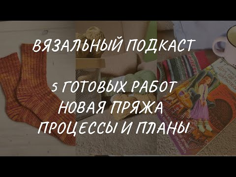 Видео: Вязальный подкаст: пять готовых работ, новая пряжа, планы на вязание