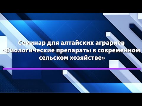Видео: Семинар для Алтайских аграриев "Биологические препараты в современном сельском хозяйстве"