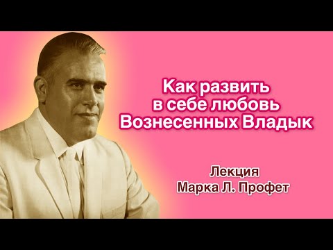 Видео: Лекция Марка Л. Профет "Как развить в себе любовь Вознесенных Владык"