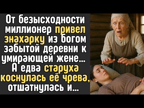 Видео: От безысходности миллионер привел ЗНАХАРКУ к умирающей жене… А едва старуха коснулась ее чрева…