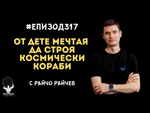 Видео: Еп317 | Райчо Райчев: Искам да строя космически кораби откакто имам съзнателна памет