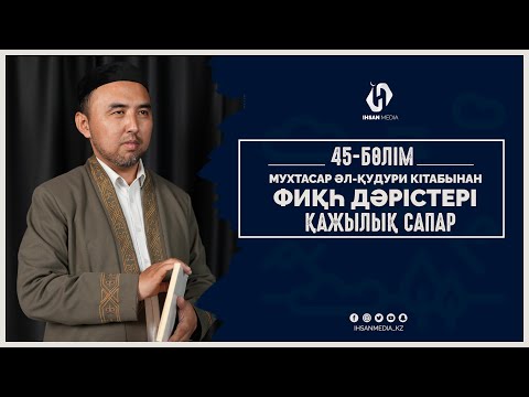 Видео: Мухтасар әл-Қудури кітабынан | Фиқһ дәрістері ҚАЖЫЛЫҚ (45-дәріс)