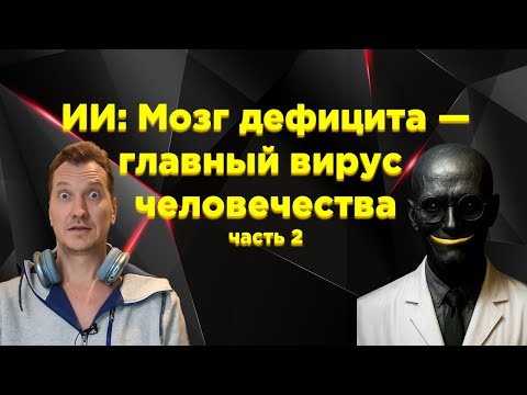 Видео: ИИ: Мозг дефицита — главный вирус человечества! Часть 2.