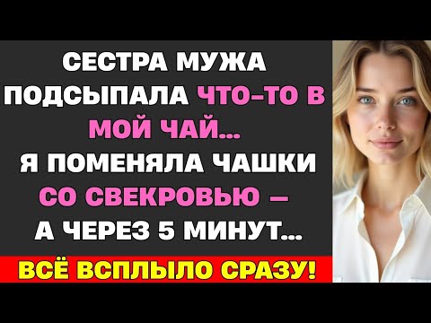 Видео: СЕСТРА МУЖА ЧТО-ТО ПОДСЫПАЛА В МОЙ ЧАЙ. Я ПОМЕНЯЛА ЧАШКИ СО СВЕКРОВЬЮ. А ЧЕРЕЗ 5 МИНУТ СЛУЧИЛОСЬ...