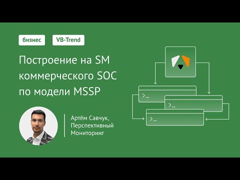 Видео: VB-Trend 2024: Построение коммерческого SOC на SM по модели MSSP