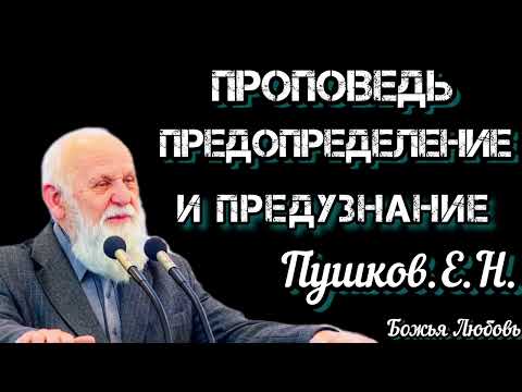 Видео: ПРОПОВЕДЬ//ПРЕДОПРЕДЕЛЕНИЕ И ПРЕДУЗНАНИЕ//ПУШКОВ.Е.Н. БОЖЬЯ ЛЮБОВЬ