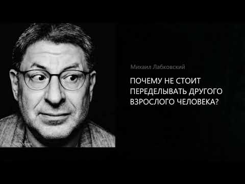 Видео: ПОЧЕМУ НЕ СТОИТ ПЕРЕДЕЛЫВАТЬ ДРУГОГО ВЗРОСЛОГО ЧЕЛОВЕКА? Михаил Лабковский