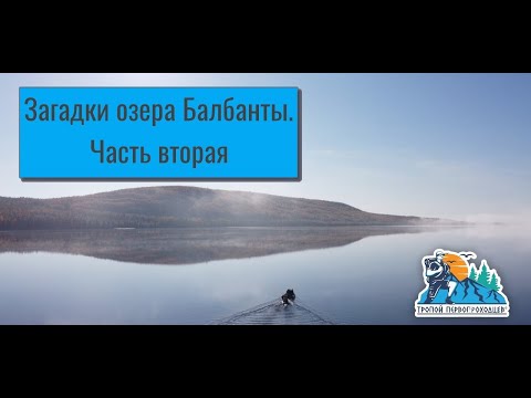 Видео: "Тропой первопроходцев". Загадки озера Балбанты, часть 2