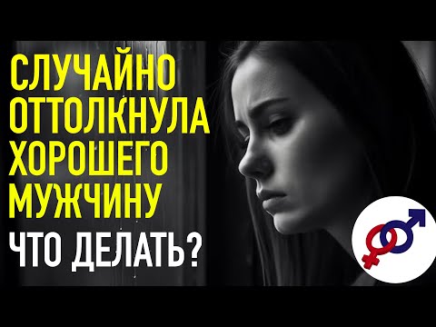 Видео: Я случайно ОТТОЛКНУЛА ХОРОШЕГО мужчину. Как теперь исправить ситуацию?
