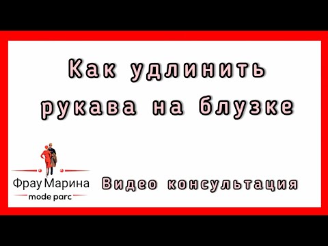 Видео: Как удлинить рукава на блузке. Устная видео-консультация.