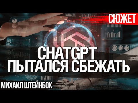 Видео: ChatGPT пытался сбежать. Опасен ли искусственный интеллект на воле. Михаил Штейнбок