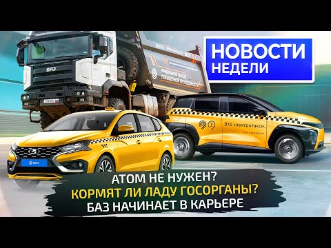 Видео: Атом не нужен, КамАЗ нашёл крупный заказ, Lada учится работать, БАЗ в карьере 📺 Новости недели №330
