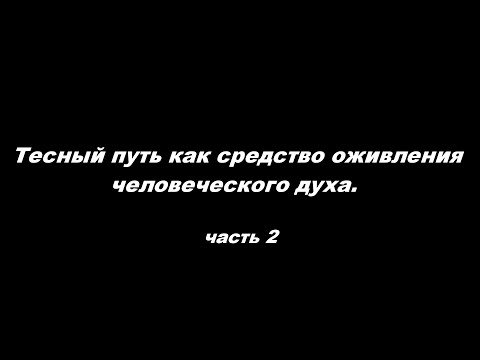 Видео: Тесный путь как средство оживления человеческого духа. Часть 2