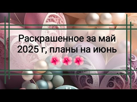 Видео: Раскрашенные работы за май 2025 г. и небольшие планы на июнь ❤️🌺❤️