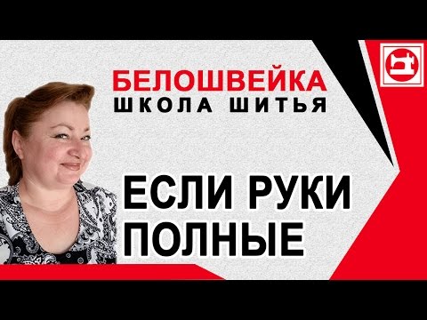 Видео: Изменение выкройки если полные руки. Школа шитья Белошвейка.