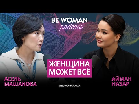 Видео: Асель Машанова: Женщина может всё | Подкаст Be Woman с Айман Назар