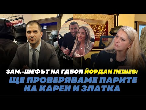 Видео: Зам.-шефът на ГДБОП Йордан Пешев: Ще проверяваме парите на Карен и Златка