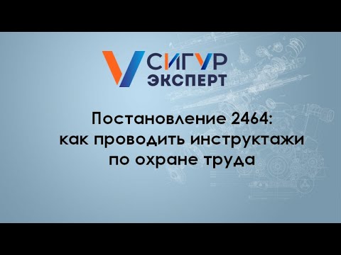 Видео: Постановление 2464: как теперь проводить инструктажи по охране труда