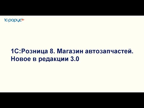 Видео: 1С:Розница 8. Магазин автозапчастей.  Новое в редакции 3.0 - 27.06.2024