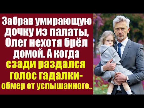 Видео: Забрав угасающую дочку из палаты, Олег нехотя брёл домой. А когда сзади раздался голос гадалки..
