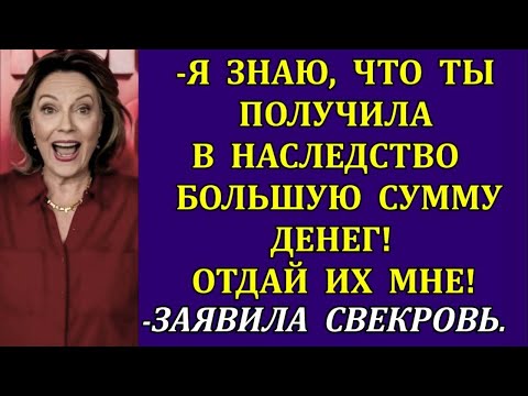 Видео: -Я знаю, что ты получила в наследство большую сумму денег! Отдай их мне! -заявила свекровь.