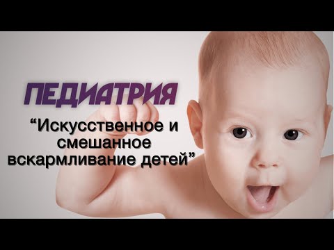 Видео: Педиатрия №4 "Искусственное и смешанное вскармливание детей"