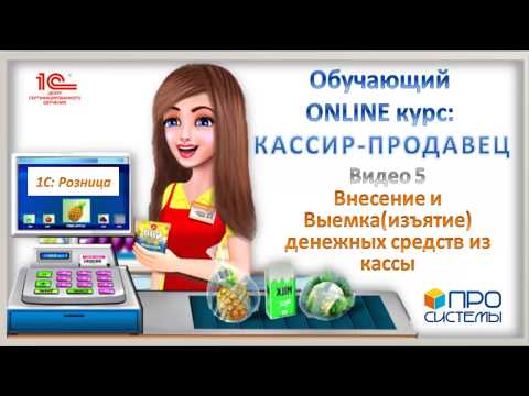 Видео: 5. Онлайн-курс «Кассир-продавец». Внесение и выемка денежных средств из кассы.