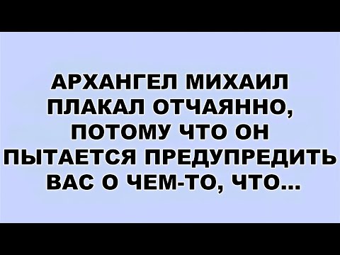 Видео: АРХАНГЕЛ МИХАИЛ ПЛАКАЛ ОТЧАЯННО, ПОТОМУ ЧТО ОН ПЫТАЕТСЯ ПРЕДУПРЕДИТЬ ВАС О ЧЕМ ТО, ЧТО...