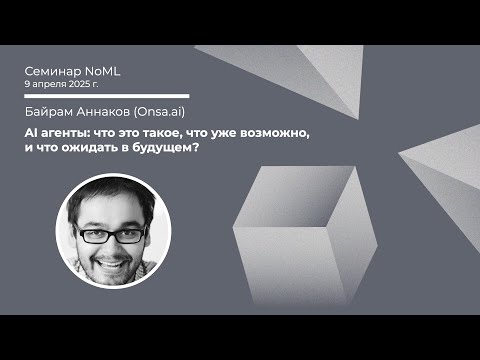 Видео: Байрам Аннаков - AI агенты: что это такое, что уже возможно, и что ожидать в будущем?