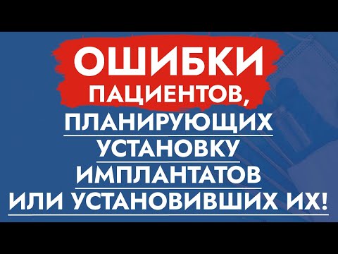 Видео: Ошибки пациентов, планирующих установку имплантатов или установивших их!