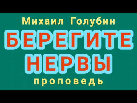 Видео: БЕРЕГИТЕ НЕРВЫ (Михаил Голубин, проповедь).