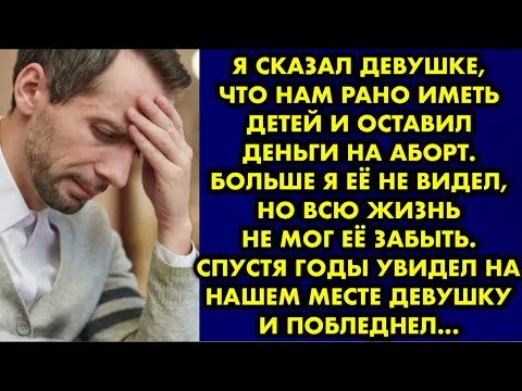 Видео: Я сказал девушке, что нам рано иметь детей и оставил деньги на аборт. Больше я её не видел, но всю..