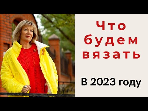 Видео: Что будем вязать в 2023 году || Часть 1 || Много идей для вязания