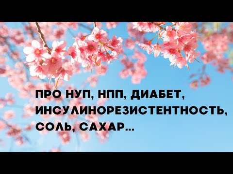 Видео: Про НУП, НПП, диабет, инсулинорезистентность, соль, сахар...