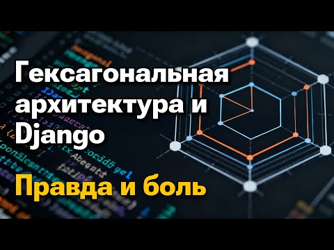 Видео: Неужели гексагональная архитектура в Django — это миф? | Михаил Омельченко
