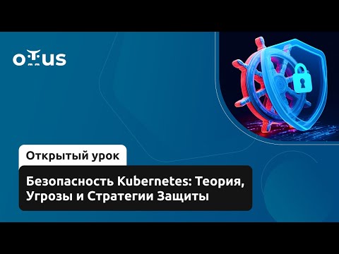 Видео: Безопасность Kubernetes: Теория, Угрозы и Стратегии Защиты // Курс «Безопасность в Kubernetes»