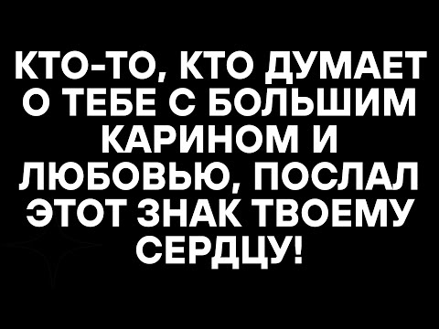 Видео: КТО-ТО, КТО ДУМАЕТ О ТЕБЕ С БОЛЬШИМ КАРИНОМ И ЛЮБОВЬЮ, ПОСЛАЛ ЭТОТ ЗНАК ТВОЕМУ СЕРДЦУ!